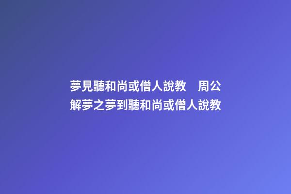 夢見聽和尚或僧人說教　周公解夢之夢到聽和尚或僧人說教